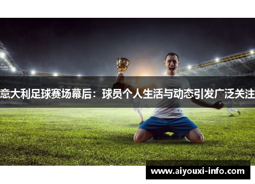 意大利足球赛场幕后：球员个人生活与动态引发广泛关注