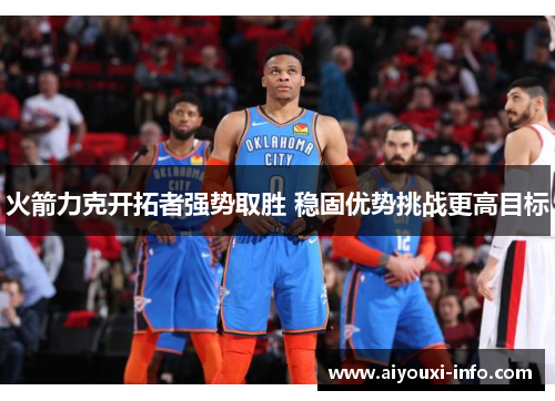 火箭力克开拓者强势取胜 稳固优势挑战更高目标