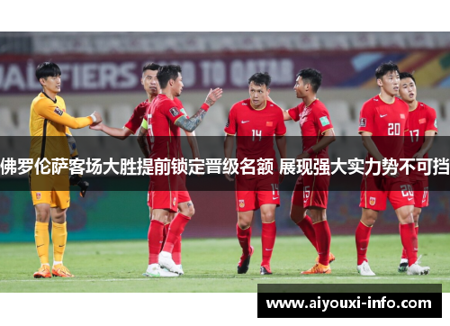 佛罗伦萨客场大胜提前锁定晋级名额 展现强大实力势不可挡
