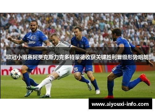 欧冠小组赛阿贾克斯力克多特蒙德收获关键胜利晋级形势明朗