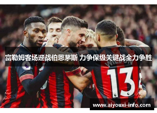 富勒姆客场迎战伯恩茅斯 力争保级关键战全力争胜